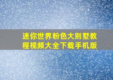 迷你世界粉色大别墅教程视频大全下载手机版