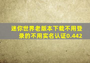 迷你世界老版本下载不用登录的不用实名认证0.442