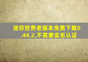 迷你世界老版本免费下载0.44.2,不需要实名认证