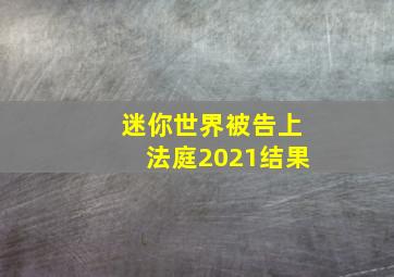 迷你世界被告上法庭2021结果