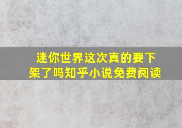 迷你世界这次真的要下架了吗知乎小说免费阅读