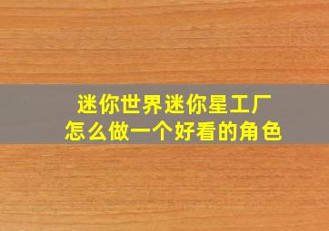 迷你世界迷你星工厂怎么做一个好看的角色