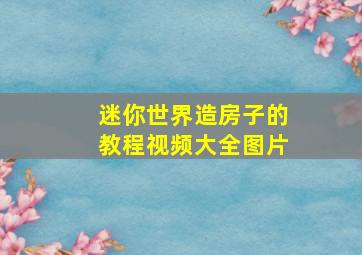 迷你世界造房子的教程视频大全图片