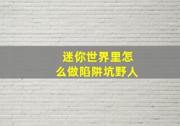 迷你世界里怎么做陷阱坑野人