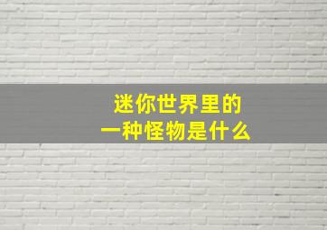 迷你世界里的一种怪物是什么