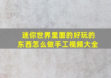 迷你世界里面的好玩的东西怎么做手工视频大全