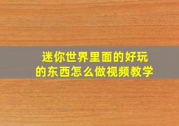 迷你世界里面的好玩的东西怎么做视频教学