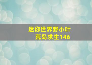 迷你世界野小叶荒岛求生146