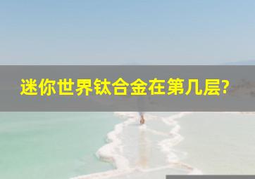 迷你世界钛合金在第几层?