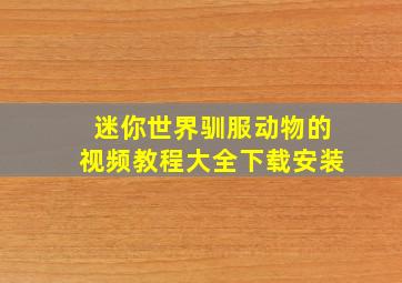 迷你世界驯服动物的视频教程大全下载安装