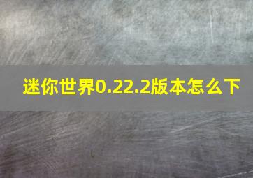 迷你世界0.22.2版本怎么下