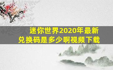 迷你世界2020年最新兑换码是多少啊视频下载