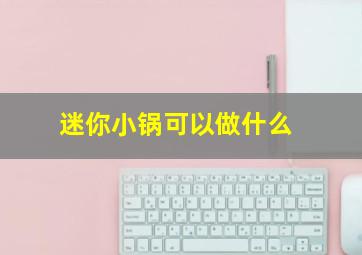 迷你小锅可以做什么