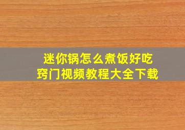 迷你锅怎么煮饭好吃窍门视频教程大全下载