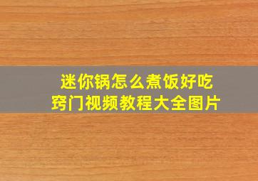 迷你锅怎么煮饭好吃窍门视频教程大全图片