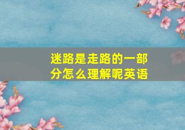 迷路是走路的一部分怎么理解呢英语