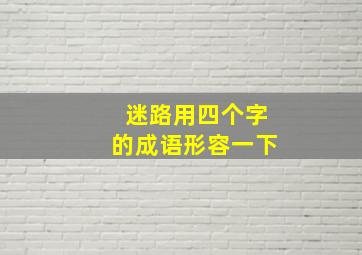 迷路用四个字的成语形容一下