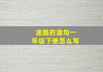 迷路的造句一年级下册怎么写