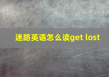 迷路英语怎么读get lost