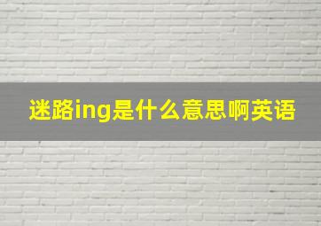 迷路ing是什么意思啊英语