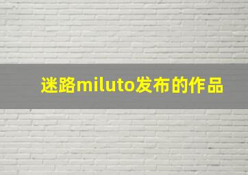 迷路miluto发布的作品