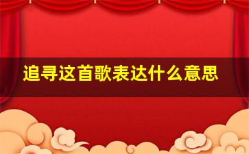 追寻这首歌表达什么意思