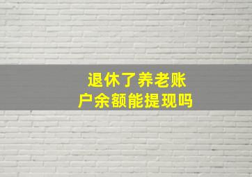 退休了养老账户余额能提现吗