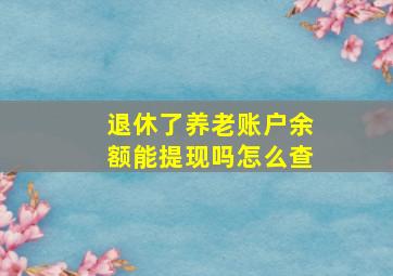 退休了养老账户余额能提现吗怎么查