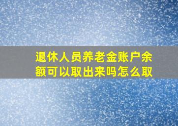 退休人员养老金账户余额可以取出来吗怎么取