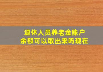 退休人员养老金账户余额可以取出来吗现在