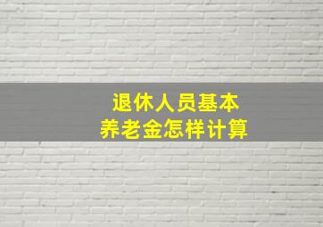 退休人员基本养老金怎样计算