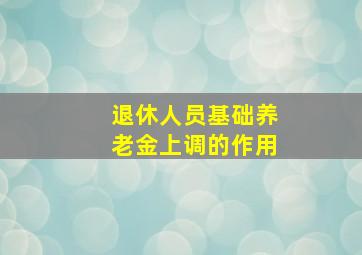 退休人员基础养老金上调的作用