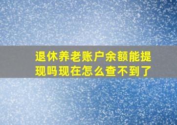 退休养老账户余额能提现吗现在怎么查不到了