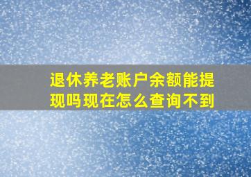 退休养老账户余额能提现吗现在怎么查询不到