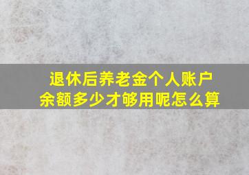 退休后养老金个人账户余额多少才够用呢怎么算