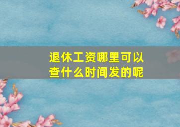 退休工资哪里可以查什么时间发的呢