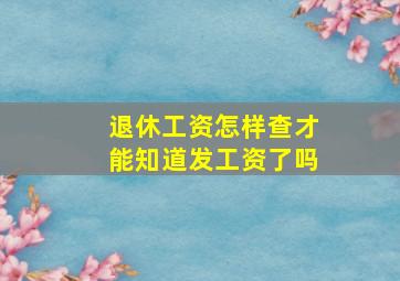 退休工资怎样查才能知道发工资了吗