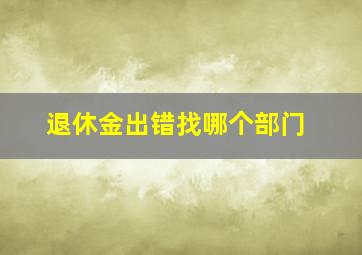 退休金出错找哪个部门