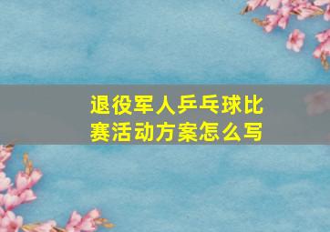 退役军人乒乓球比赛活动方案怎么写