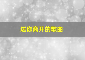 送你离开的歌曲