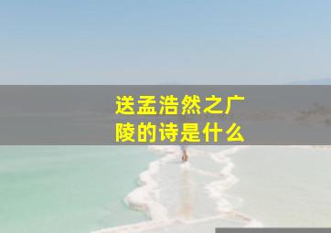 送孟浩然之广陵的诗是什么