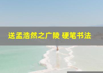 送孟浩然之广陵 硬笔书法