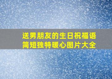 送男朋友的生日祝福语简短独特暖心图片大全