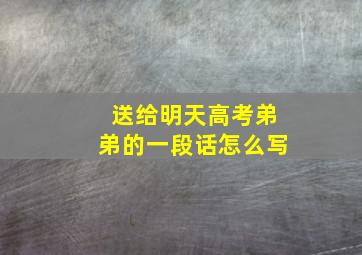 送给明天高考弟弟的一段话怎么写