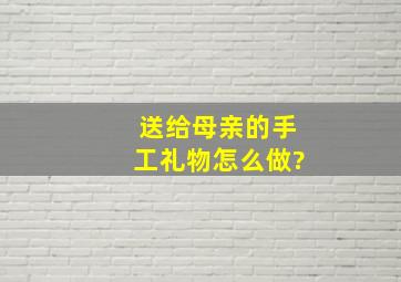 送给母亲的手工礼物怎么做?