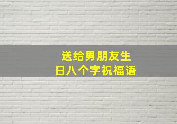 送给男朋友生日八个字祝福语