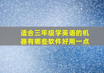 适合三年级学英语的机器有哪些软件好用一点