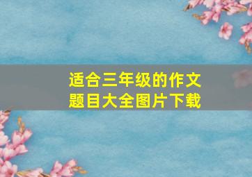 适合三年级的作文题目大全图片下载