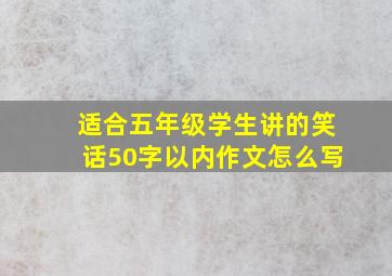 适合五年级学生讲的笑话50字以内作文怎么写