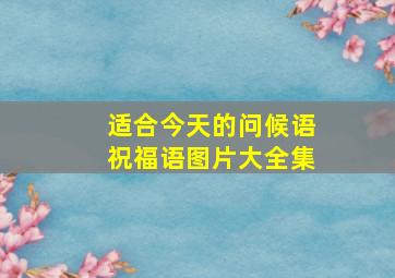 适合今天的问候语祝福语图片大全集